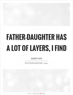 Father-daughter has a lot of layers, I find Picture Quote #1
