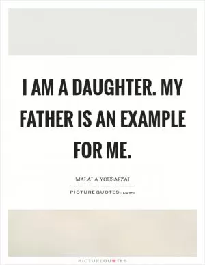 I am a daughter. My father is an example for me Picture Quote #1