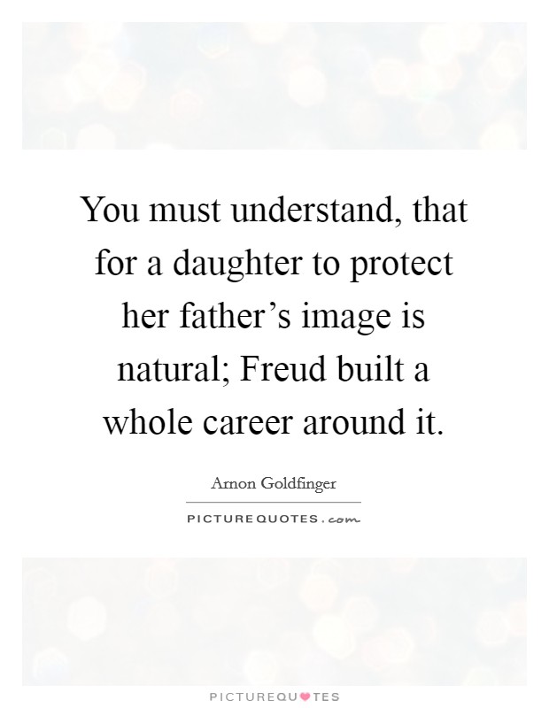 You must understand, that for a daughter to protect her father's image is natural; Freud built a whole career around it. Picture Quote #1