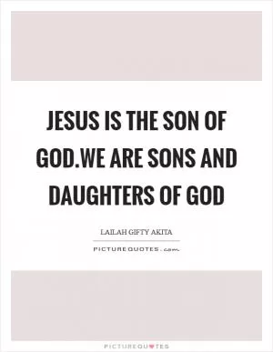 Jesus is the Son of God.We are sons and daughters of God Picture Quote #1