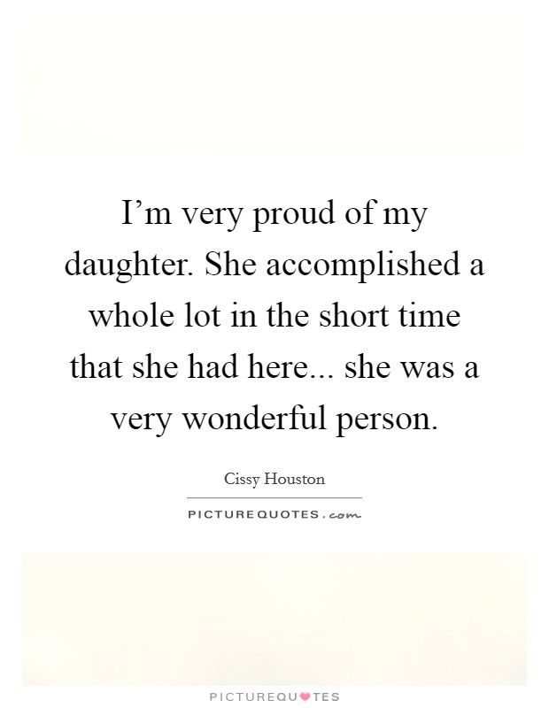 I'm very proud of my daughter. She accomplished a whole lot in the short time that she had here... she was a very wonderful person. Picture Quote #1