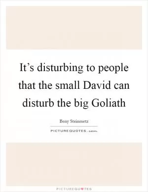 It’s disturbing to people that the small David can disturb the big Goliath Picture Quote #1