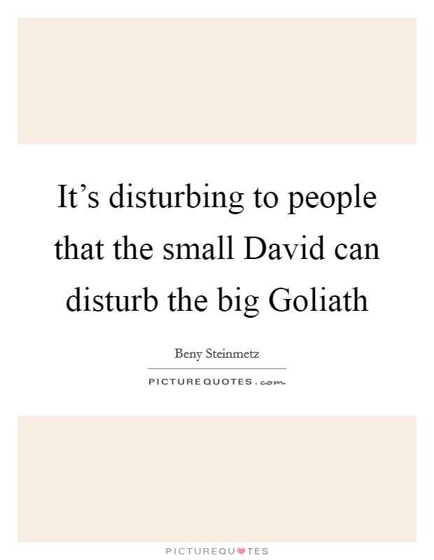 It's disturbing to people that the small David can disturb the big Goliath Picture Quote #1