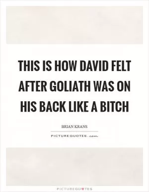This is how David felt after Goliath was on his back like a bitch Picture Quote #1