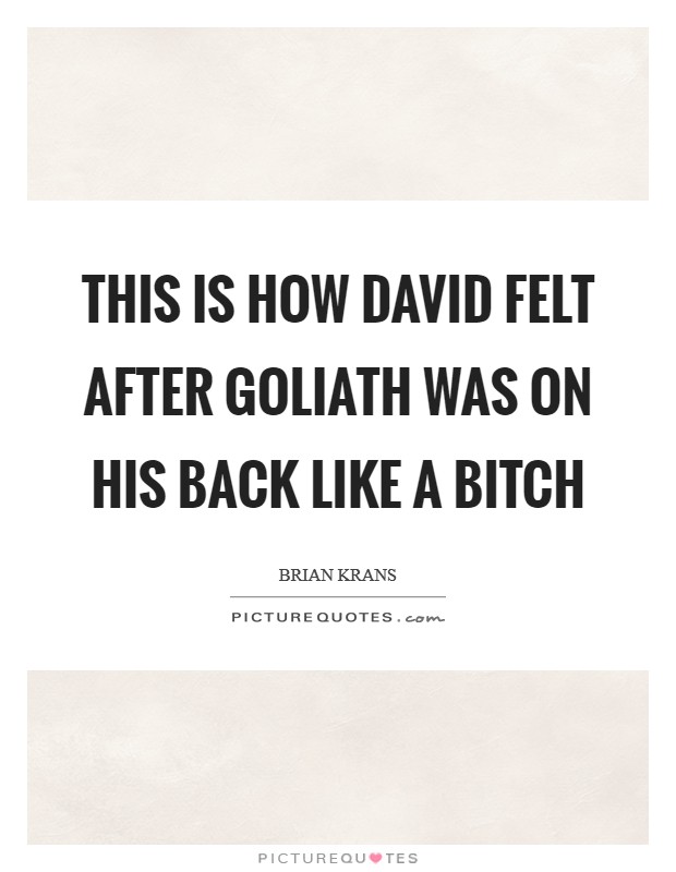 This is how David felt after Goliath was on his back like a bitch Picture Quote #1