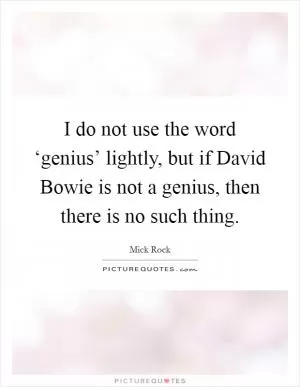I do not use the word ‘genius’ lightly, but if David Bowie is not a genius, then there is no such thing Picture Quote #1