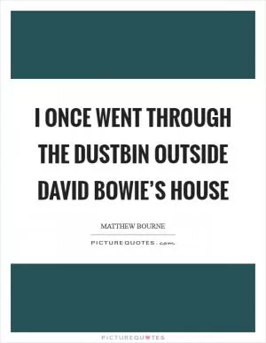 I once went through the dustbin outside David Bowie’s house Picture Quote #1