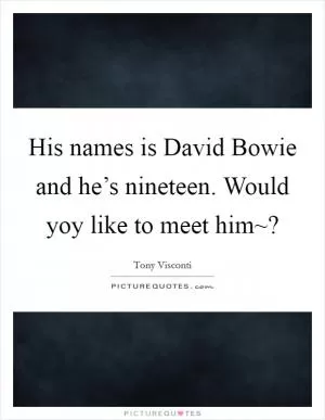 His names is David Bowie and he’s nineteen. Would yoy like to meet him~? Picture Quote #1