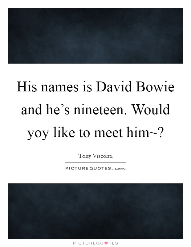 His names is David Bowie and he's nineteen. Would yoy like to meet him~? Picture Quote #1
