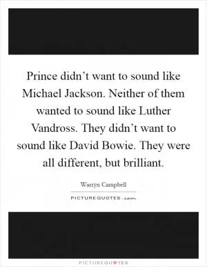 Prince didn’t want to sound like Michael Jackson. Neither of them wanted to sound like Luther Vandross. They didn’t want to sound like David Bowie. They were all different, but brilliant Picture Quote #1