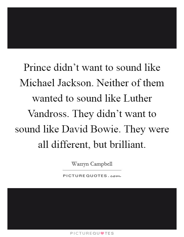 Prince didn't want to sound like Michael Jackson. Neither of them wanted to sound like Luther Vandross. They didn't want to sound like David Bowie. They were all different, but brilliant. Picture Quote #1