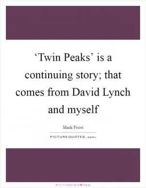 ‘Twin Peaks’ is a continuing story; that comes from David Lynch and myself Picture Quote #1