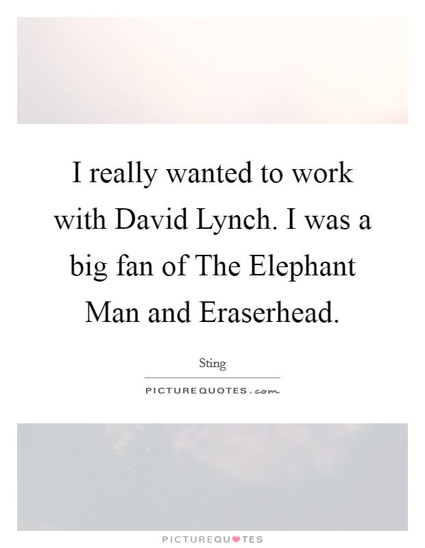 I really wanted to work with David Lynch. I was a big fan of The Elephant Man and Eraserhead. Picture Quote #1