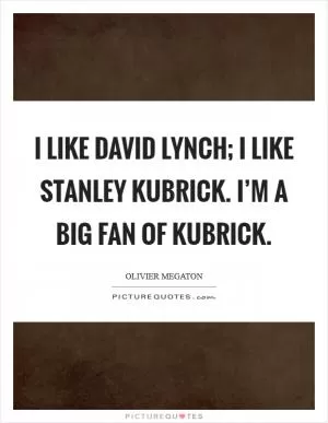 I like David Lynch; I like Stanley Kubrick. I’m a big fan of Kubrick Picture Quote #1