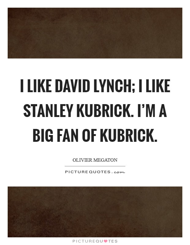 I like David Lynch; I like Stanley Kubrick. I'm a big fan of Kubrick. Picture Quote #1