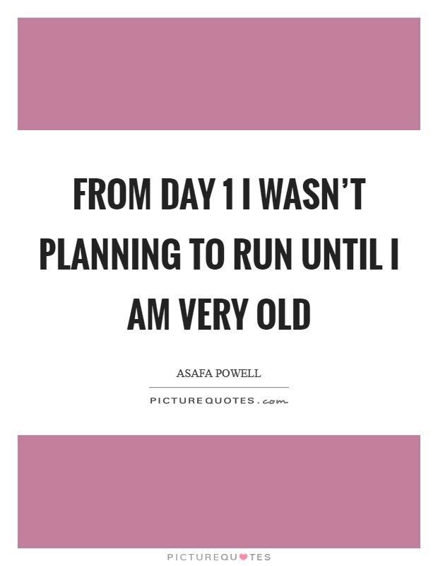From Day 1 I wasn't planning to run until I am very old Picture Quote #1