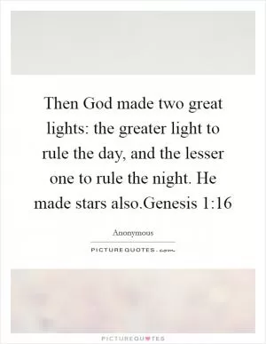 Then God made two great lights: the greater light to rule the day, and the lesser one to rule the night. He made stars also.Genesis 1:16 Picture Quote #1