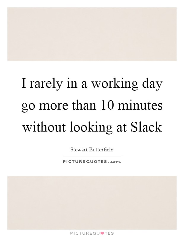 I rarely in a working day go more than 10 minutes without looking at Slack Picture Quote #1
