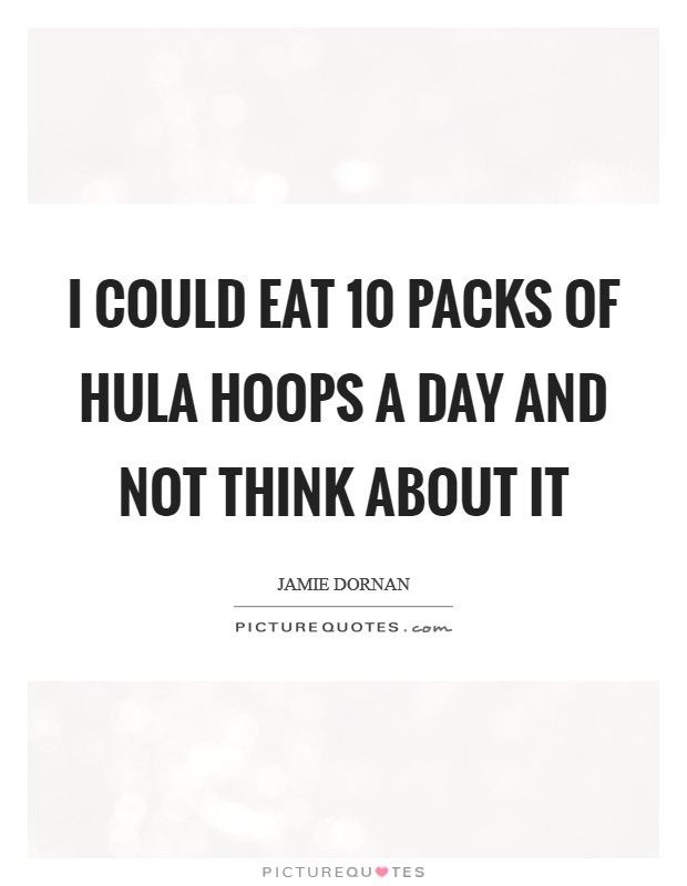 I could eat 10 packs of Hula Hoops a day and not think about it Picture Quote #1