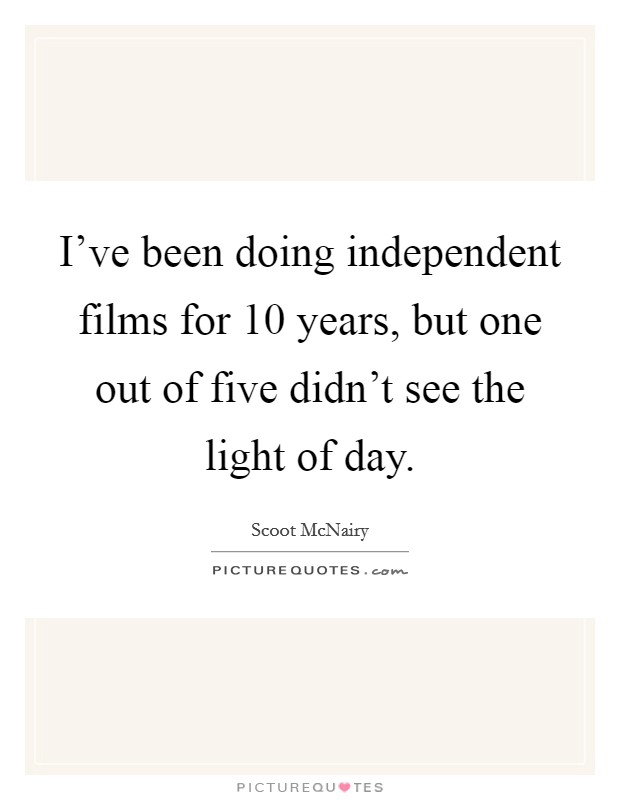 I've been doing independent films for 10 years, but one out of five didn't see the light of day. Picture Quote #1