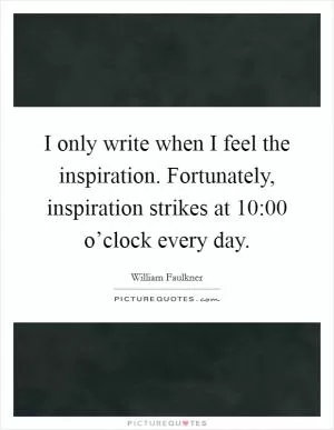 I only write when I feel the inspiration. Fortunately, inspiration strikes at 10:00 o’clock every day Picture Quote #1
