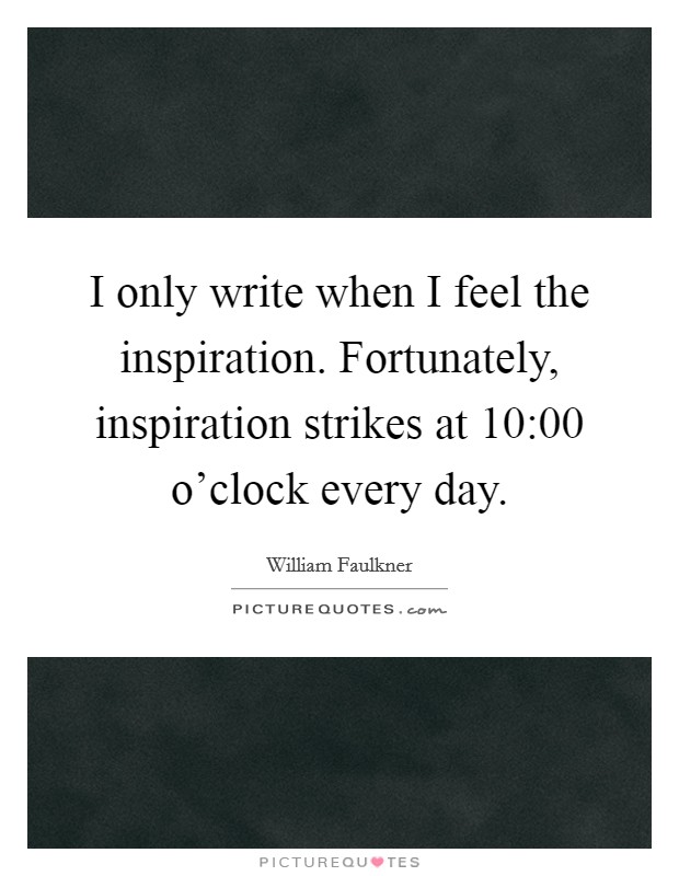 I only write when I feel the inspiration. Fortunately, inspiration strikes at 10:00 o'clock every day. Picture Quote #1