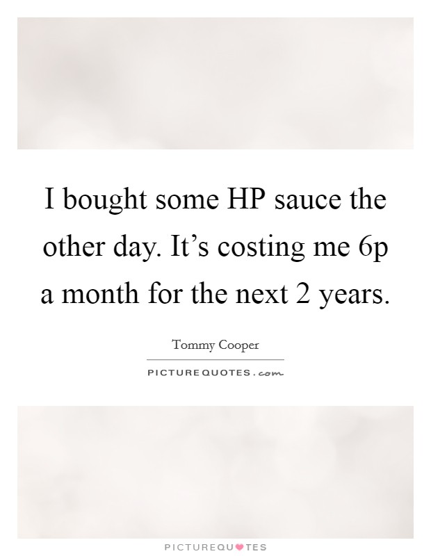 I bought some HP sauce the other day. It's costing me 6p a month for the next 2 years. Picture Quote #1