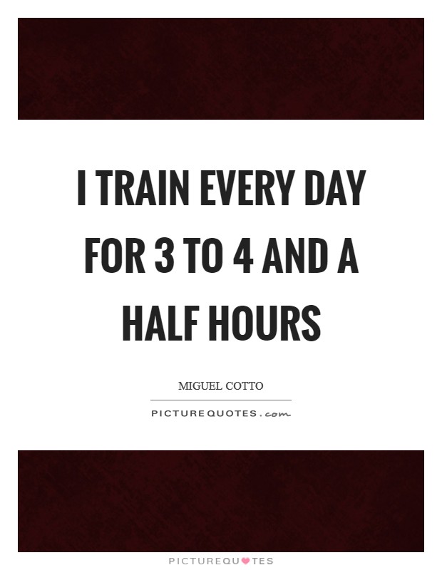 I train every day for 3 to 4 and a half hours Picture Quote #1