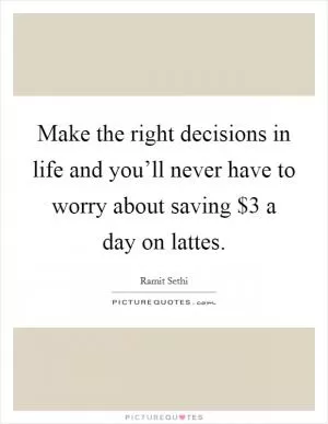 Make the right decisions in life and you’ll never have to worry about saving $3 a day on lattes Picture Quote #1
