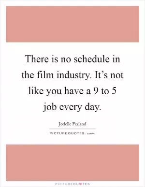 There is no schedule in the film industry. It’s not like you have a 9 to 5 job every day Picture Quote #1