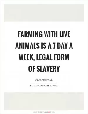 Farming with live animals is a 7 day a week, legal form of slavery Picture Quote #1