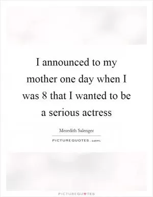 I announced to my mother one day when I was 8 that I wanted to be a serious actress Picture Quote #1