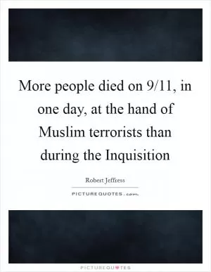 More people died on 9/11, in one day, at the hand of Muslim terrorists than during the Inquisition Picture Quote #1