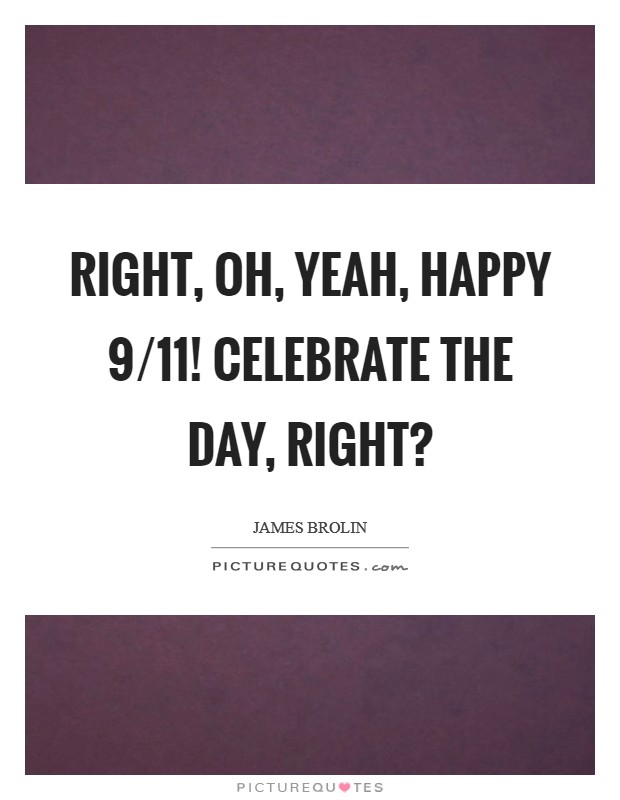 Right, oh, yeah, Happy 9/11! Celebrate the day, right? Picture Quote #1