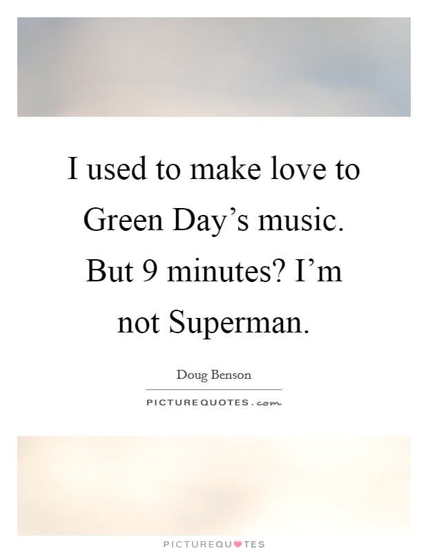 I used to make love to Green Day's music. But 9 minutes? I'm not Superman. Picture Quote #1