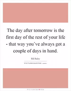 The day after tomorrow is the first day of the rest of your life - that way you’ve always got a couple of days in hand Picture Quote #1
