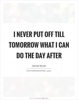 I never put off till tomorrow what I can do the day after Picture Quote #1