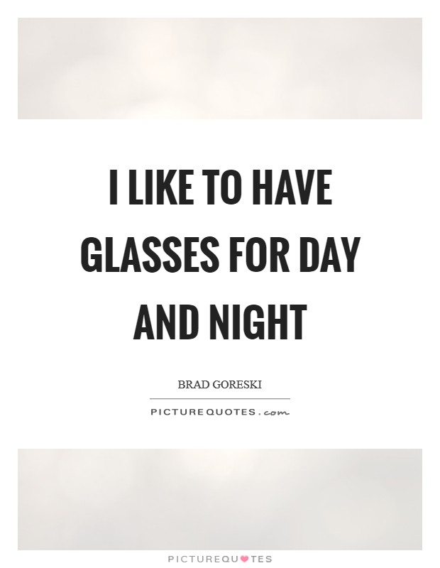 I like to have glasses for day and night Picture Quote #1