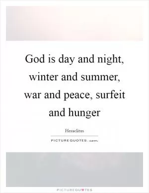 God is day and night, winter and summer, war and peace, surfeit and hunger Picture Quote #1