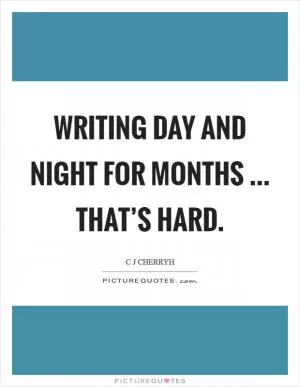 Writing day and night for months ... that’s hard Picture Quote #1
