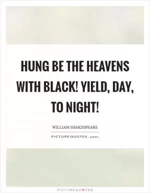 Hung be the heavens with black! Yield, day, to night! Picture Quote #1