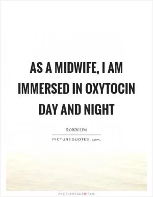 As a midwife, I am immersed in Oxytocin day and night Picture Quote #1