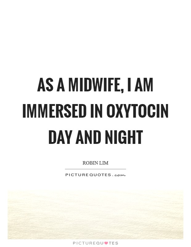 As a midwife, I am immersed in Oxytocin day and night Picture Quote #1