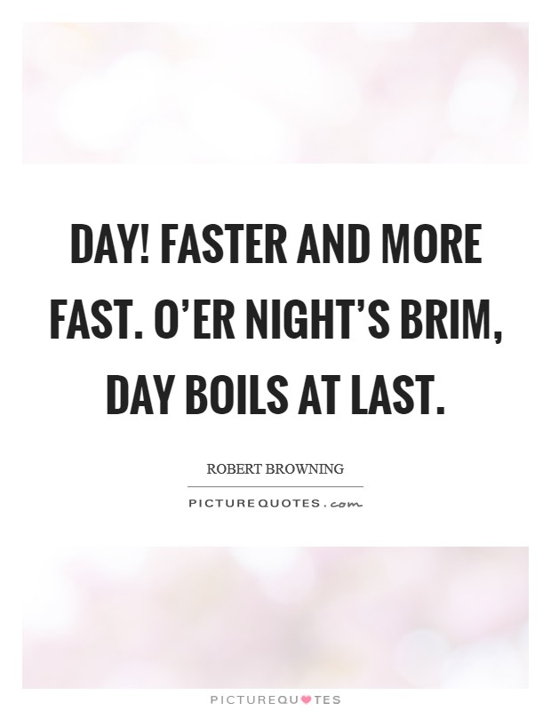 Day! Faster and more fast. O'er night's brim, day boils at last. Picture Quote #1