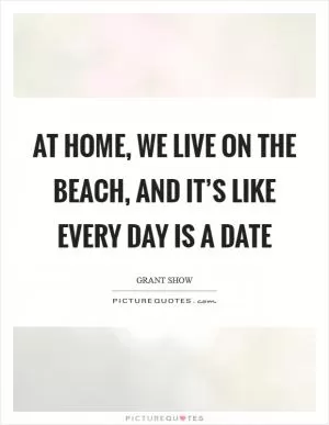 At home, we live on the beach, and it’s like every day is a date Picture Quote #1