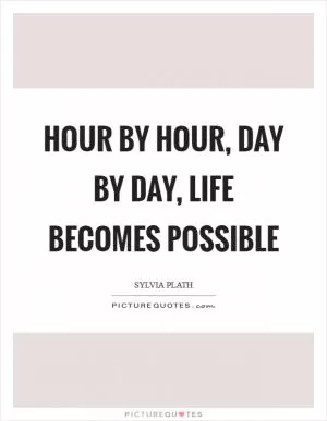 Hour by hour, day by day, life becomes possible Picture Quote #1