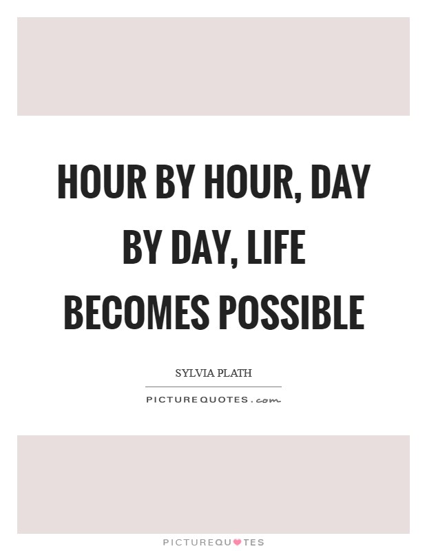 Hour by hour, day by day, life becomes possible Picture Quote #1