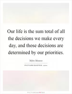 Our life is the sum total of all the decisions we make every day, and those decisions are determined by our priorities Picture Quote #1