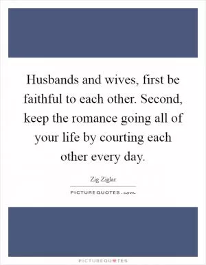 Husbands and wives, first be faithful to each other. Second, keep the romance going all of your life by courting each other every day Picture Quote #1