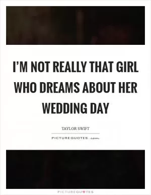 I’m not really that girl who dreams about her wedding day Picture Quote #1